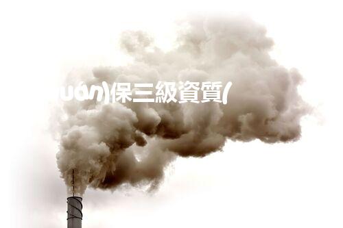 環(huán)保三級資質(zhì)，解鎖綠色工程大門！